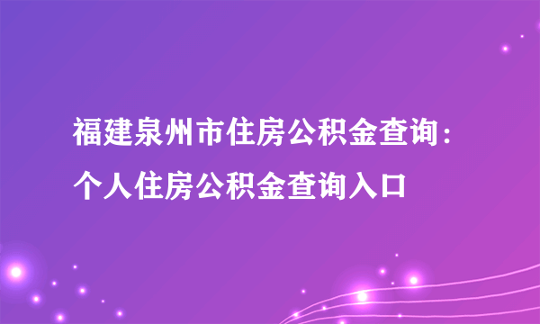 福建泉州市住房公积金查询：个人住房公积金查询入口