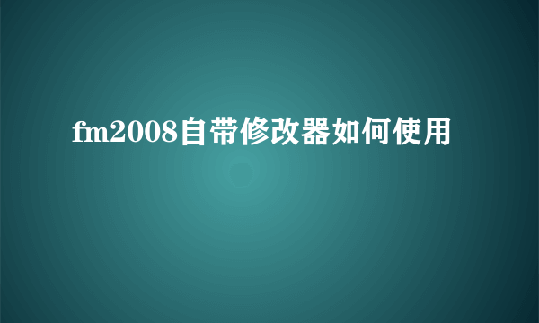 fm2008自带修改器如何使用