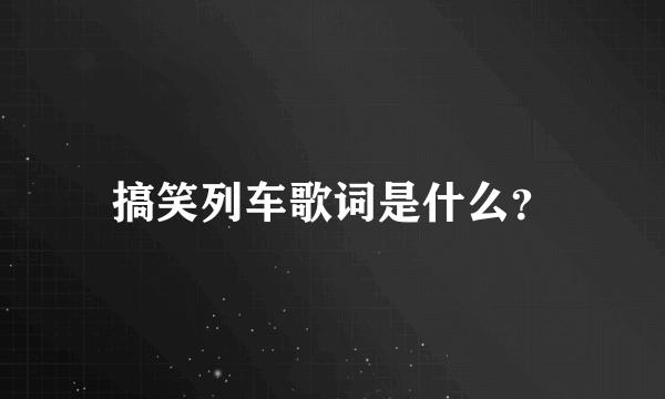 搞笑列车歌词是什么？