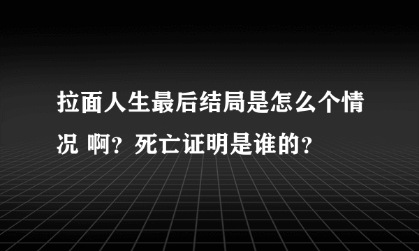 拉面人生最后结局是怎么个情况 啊？死亡证明是谁的？