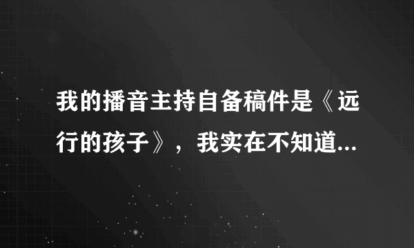 我的播音主持自备稿件是《远行的孩子》，我实在不知道这篇稿子应该用什么感情基调来朗读。