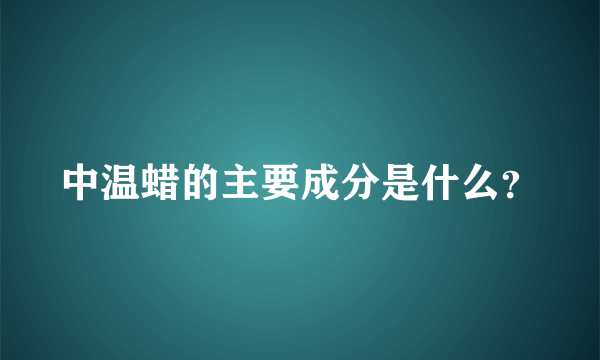 中温蜡的主要成分是什么？