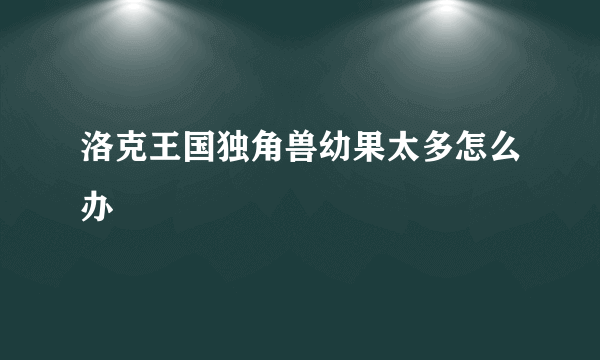 洛克王国独角兽幼果太多怎么办