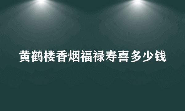 黄鹤楼香烟福禄寿喜多少钱