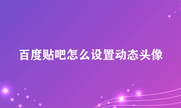 百度贴吧怎么设置动态头像