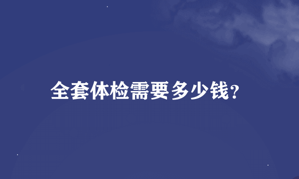 全套体检需要多少钱？