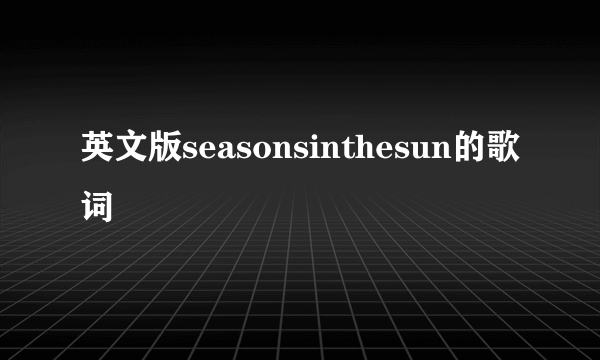 英文版seasonsinthesun的歌词