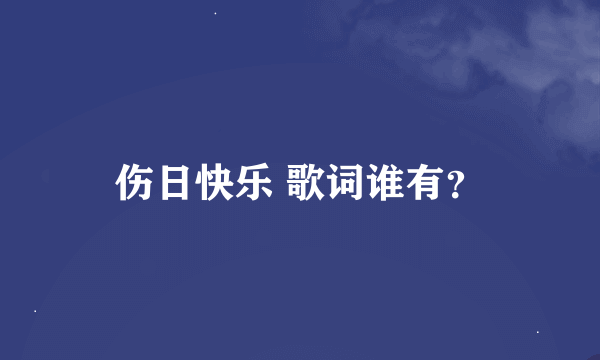 伤日快乐 歌词谁有？