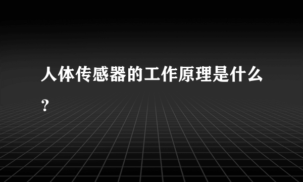 人体传感器的工作原理是什么？