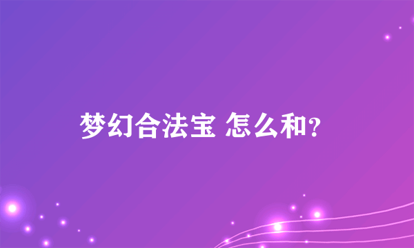 梦幻合法宝 怎么和？