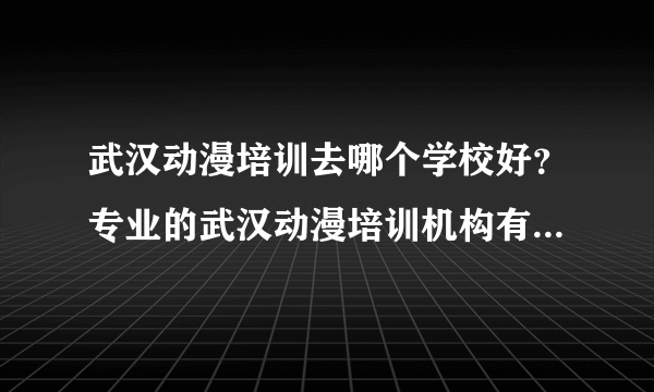 武汉动漫培训去哪个学校好？专业的武汉动漫培训机构有哪几家？