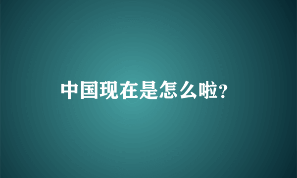 中国现在是怎么啦？