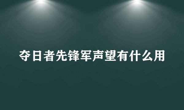 夺日者先锋军声望有什么用