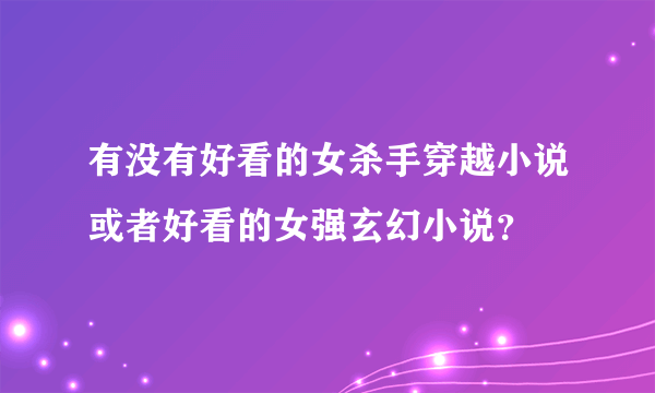 有没有好看的女杀手穿越小说或者好看的女强玄幻小说？