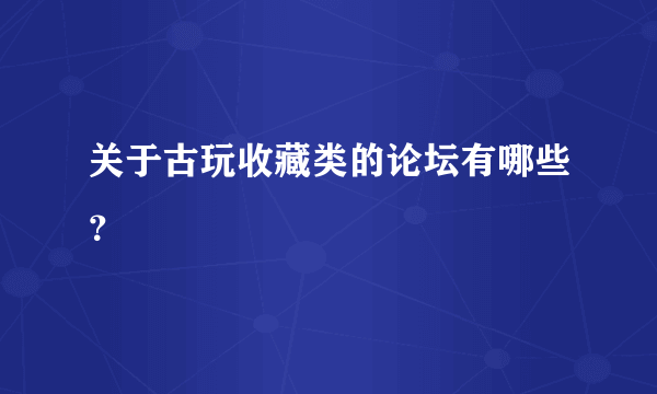 关于古玩收藏类的论坛有哪些？