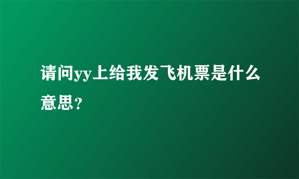 请问yy上给我发飞机票是什么意思？