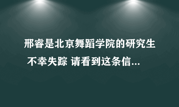 邢睿是北京舞蹈学院的研究生 不幸失踪 请看到这条信息的人 请转发到你的朋友圈 微博 谢谢