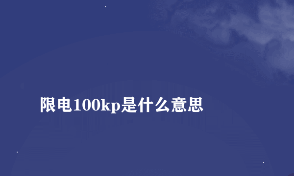 
限电100kp是什么意思

