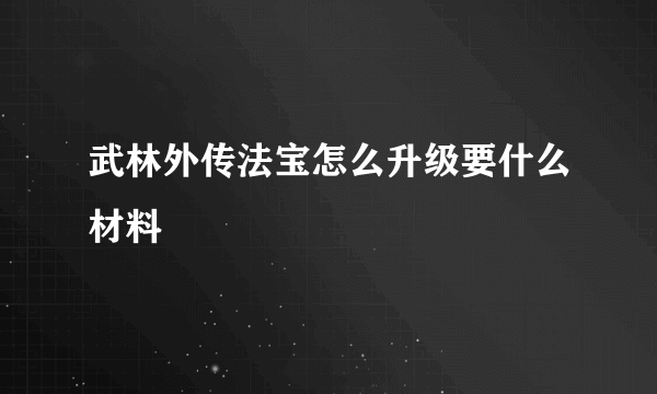 武林外传法宝怎么升级要什么材料