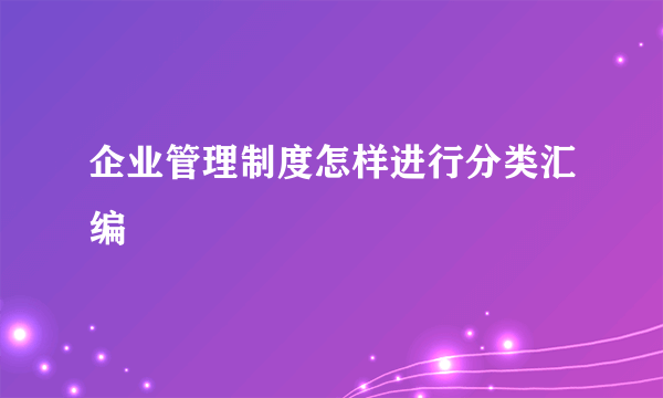 企业管理制度怎样进行分类汇编