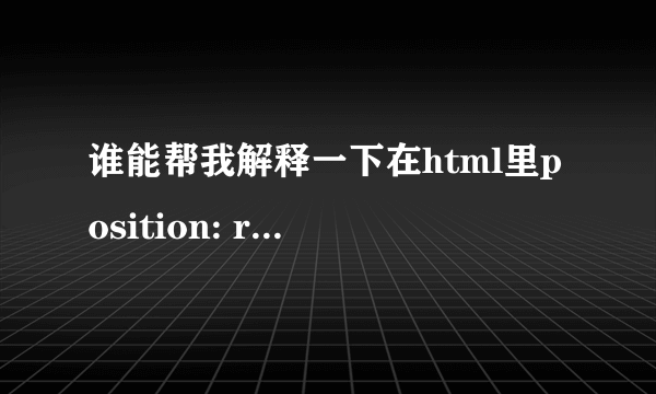 谁能帮我解释一下在html里position: relative;是什么意思？