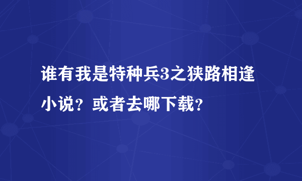 谁有我是特种兵3之狭路相逢小说？或者去哪下载？