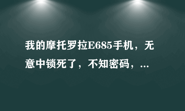 我的摩托罗拉E685手机，无意中锁死了，不知密码，请问怎么解？