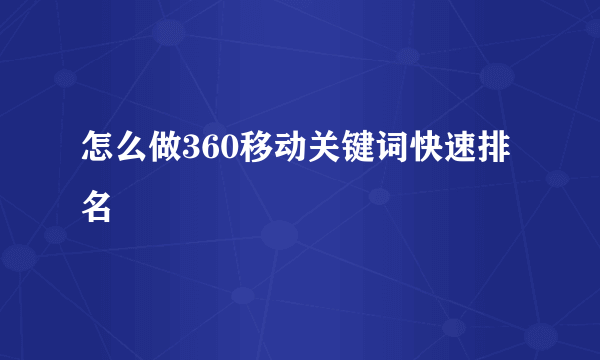 怎么做360移动关键词快速排名