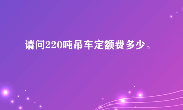 请问220吨吊车定额费多少。