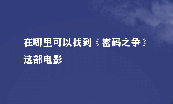 在哪里可以找到《密码之争》这部电影