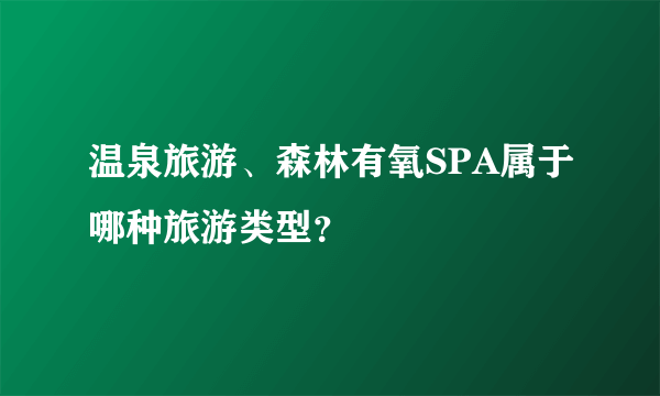 温泉旅游、森林有氧SPA属于哪种旅游类型？