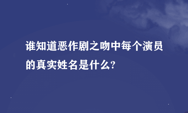 谁知道恶作剧之吻中每个演员的真实姓名是什么?