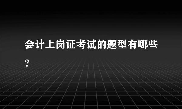 会计上岗证考试的题型有哪些？