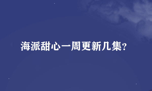 海派甜心一周更新几集？