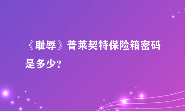 《耻辱》普莱契特保险箱密码是多少？