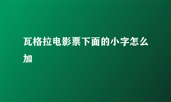 瓦格拉电影票下面的小字怎么加