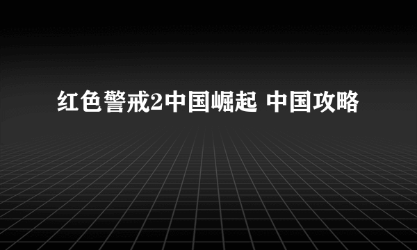 红色警戒2中国崛起 中国攻略