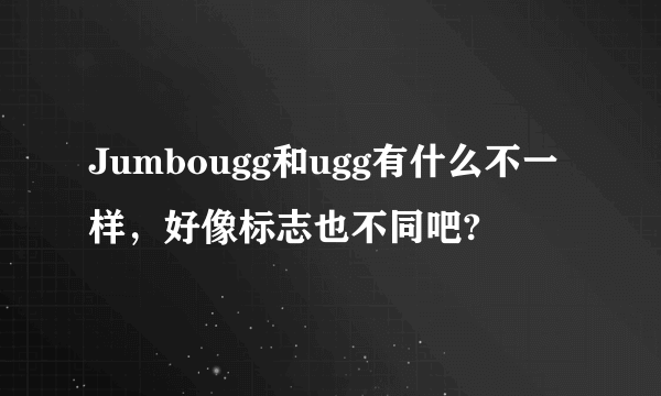 Jumbougg和ugg有什么不一样，好像标志也不同吧?