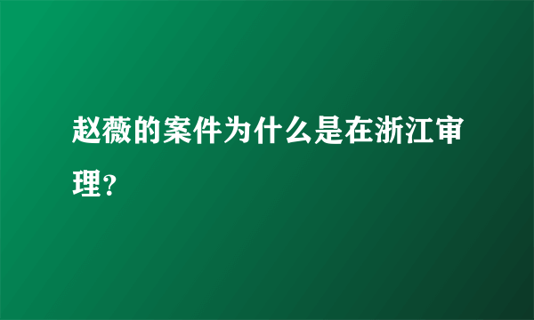 赵薇的案件为什么是在浙江审理？