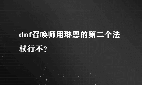 dnf召唤师用琳恩的第二个法杖行不？