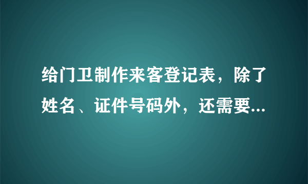 给门卫制作来客登记表，除了姓名、证件号码外，还需要哪些内容？