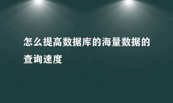 怎么提高数据库的海量数据的查询速度