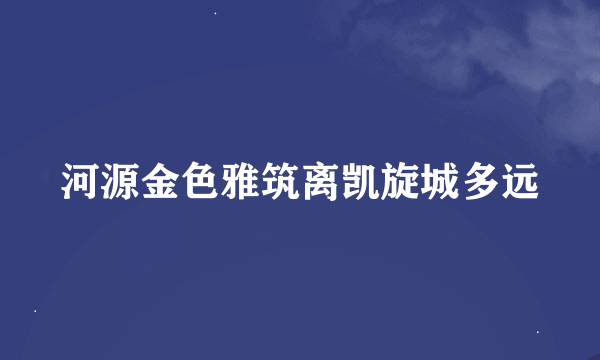 河源金色雅筑离凯旋城多远