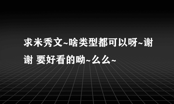 求米秀文~啥类型都可以呀~谢谢 要好看的呦~么么~