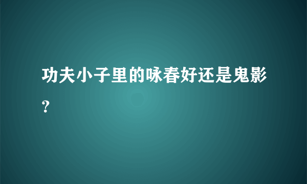 功夫小子里的咏春好还是鬼影？