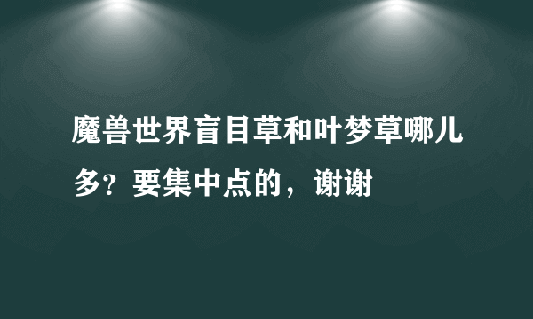 魔兽世界盲目草和叶梦草哪儿多？要集中点的，谢谢