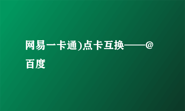 网易一卡通)点卡互换——@百度