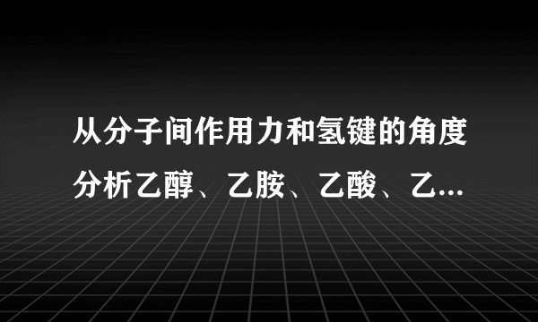 从分子间作用力和氢键的角度分析乙醇、乙胺、乙酸、乙醛哪个密度最大？