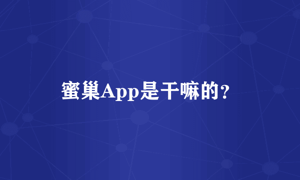 蜜巢App是干嘛的？