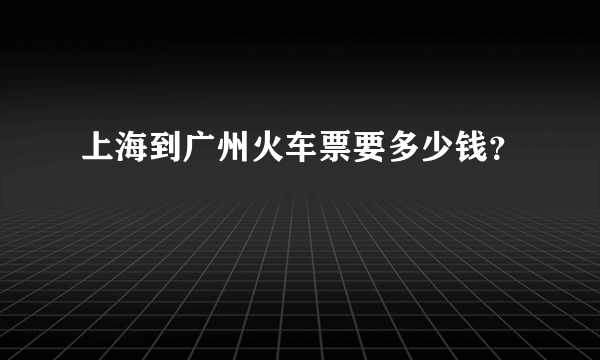 上海到广州火车票要多少钱？